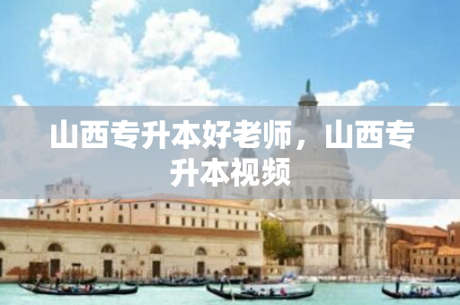 山西专升本好老师，山西专升本视频