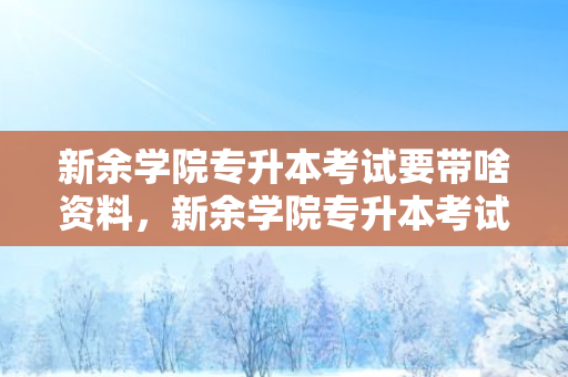 新余学院专升本考试要带啥资料，新余学院专升本考试大纲