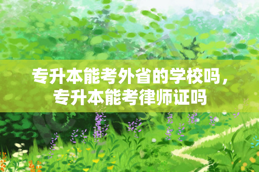 专升本能考外省的学校吗，专升本能考律师证吗