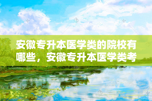 安徽专升本医学类的院校有哪些，安徽专升本医学类考试科目