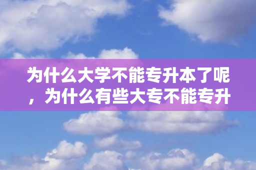 为什么大学不能专升本了呢，为什么有些大专不能专升本