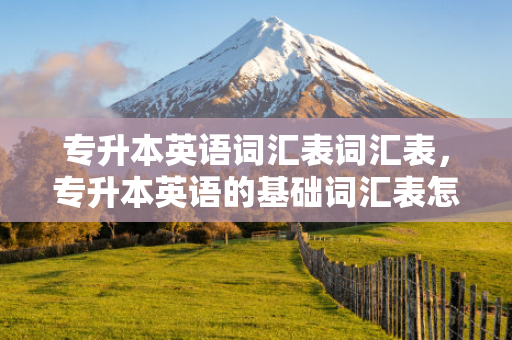 专升本英语词汇表词汇表，专升本英语的基础词汇表怎么背