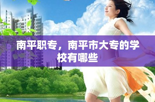 南平职专，南平市大专的学校有哪些