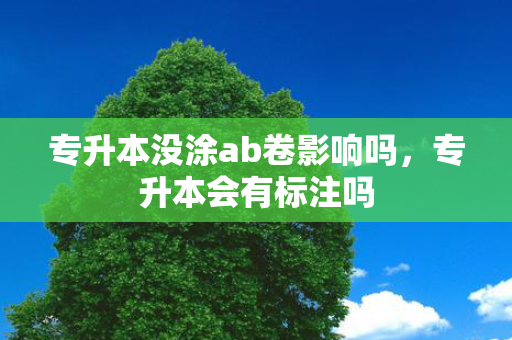 专升本没涂ab卷影响吗，专升本会有标注吗