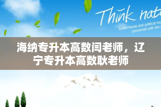 海纳专升本高数闫老师，辽宁专升本高数耿老师