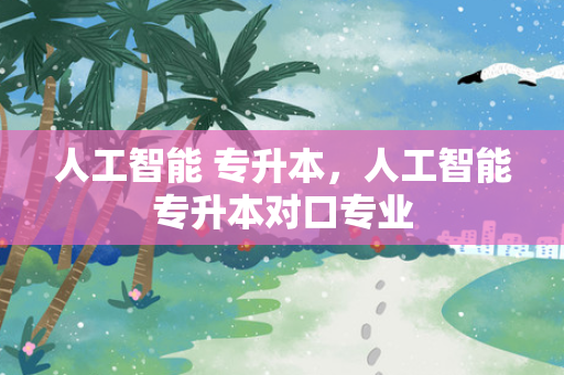 人工智能 专升本，人工智能专升本对口专业