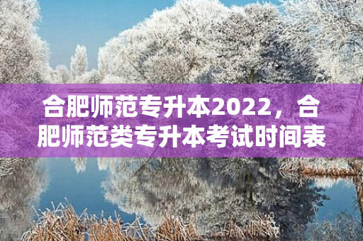 合肥师范专升本2022，合肥师范类专升本考试时间表