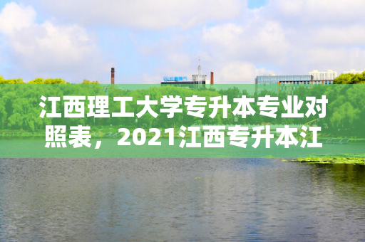 江西理工大学专升本专业对照表，2021江西专升本江西理工大学