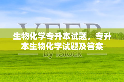 生物化学专升本试题，专升本生物化学试题及答案