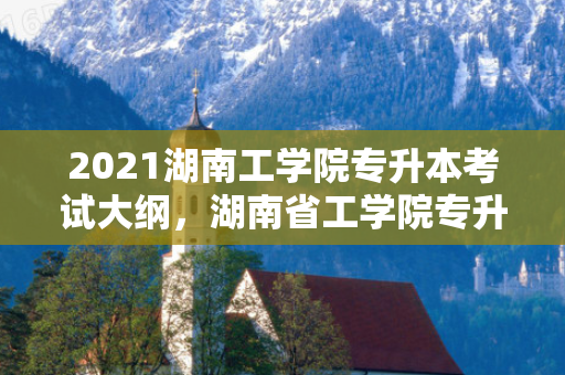 2021湖南工学院专升本考试大纲，湖南省工学院专升本真题及答案