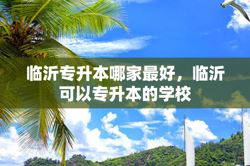 临沂专升本哪家好，临沂可以专升本的学校