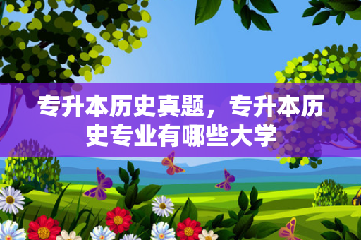 专升本历史真题，专升本历史专业有哪些大学
