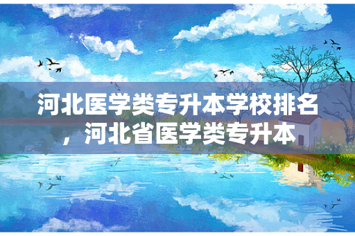 河北医学类专升本学校排名，河北省医学类专升本