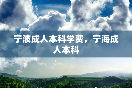 宁波成人本科学费，宁海成人本科