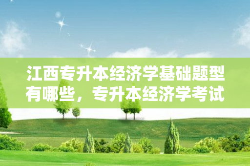 江西专升本经济学基础题型有哪些，专升本经济学考试题