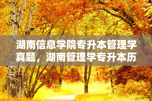 湖南信息学院专升本管理学真题，湖南管理学专升本历年真题