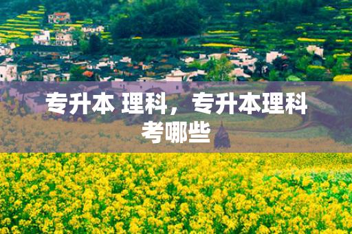 专升本 理科，专升本理科考哪些