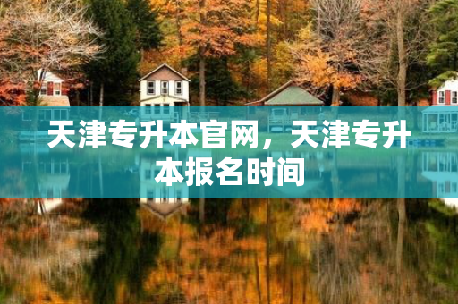 天津专升本官网，天津专升本报名时间