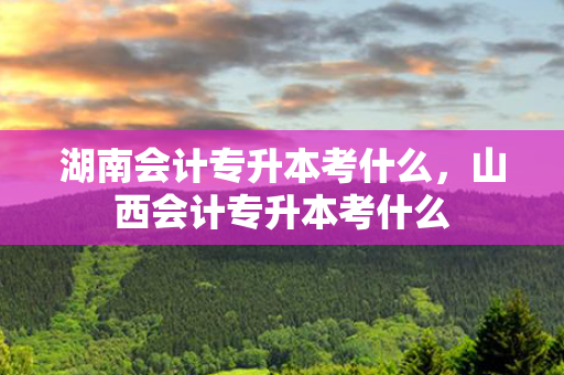 湖南会计专升本考什么，山西会计专升本考什么