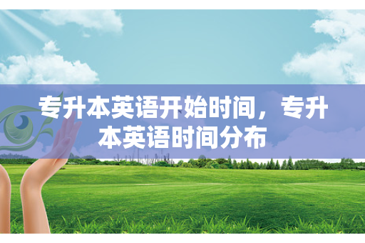 专升本英语开始时间，专升本英语时间分布