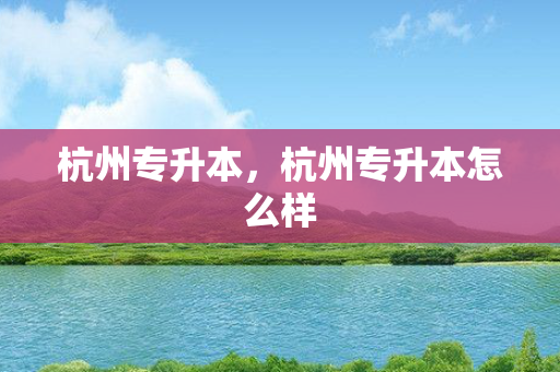杭州专升本，杭州专升本怎么样