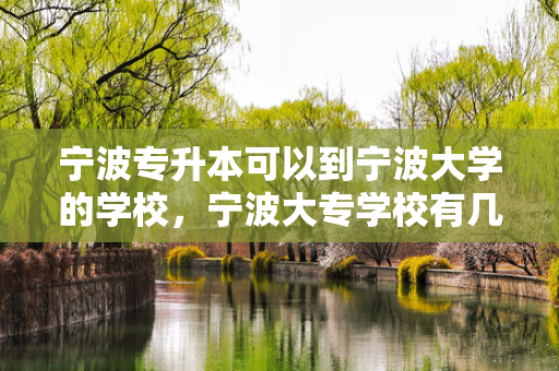 宁波专升本可以到宁波大学的学校，宁波大专学校有几所