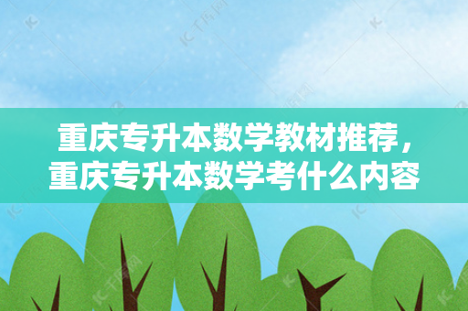 重庆专升本数学教材推荐，重庆专升本数学考什么内容