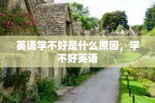 英语学不好是什么原因，学不好英语