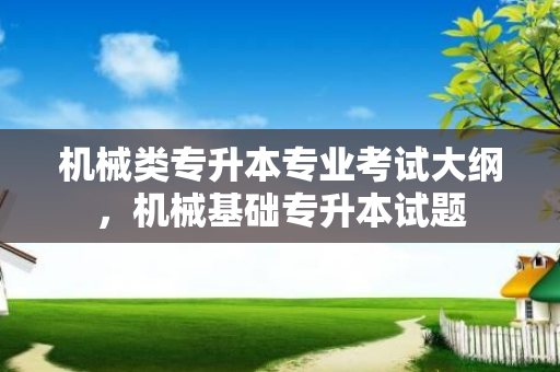 机械类专升本专业考试大纲，机械基础专升本试题