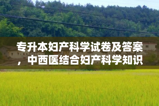 专升本妇产科学试卷及答案，中西医结合妇产科学知识点
