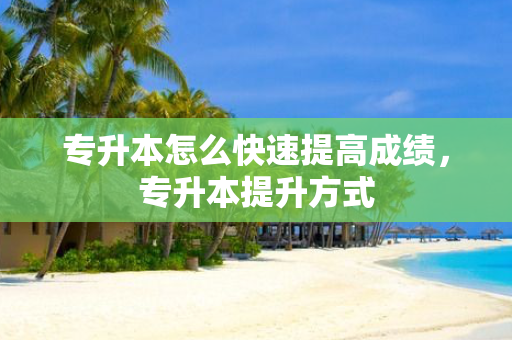 专升本怎么快速提高成绩，专升本提升方式