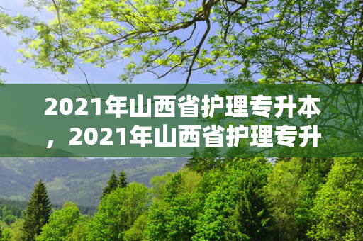 2021年山西省护理专升本，2021年山西省护理专升本分数线