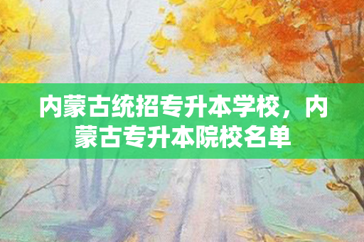 内蒙古统招专升本学校，内蒙古专升本院校名单