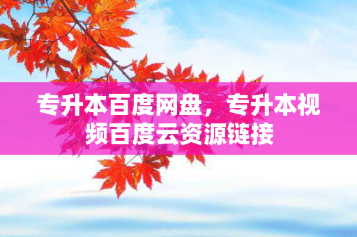 专升本百度网盘，专升本视频百度云资源链接