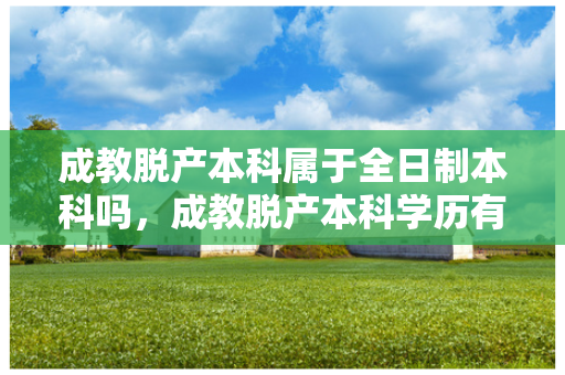 成教脱产本科属于全日制本科吗，成教脱产本科学历有用吗