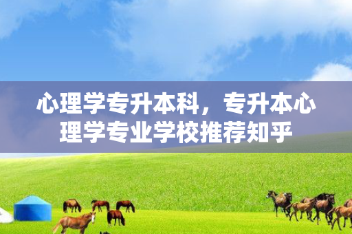 心理学专升本科，专升本心理学专业学校推荐知乎