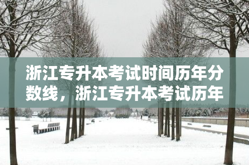 浙江专升本考试时间历年分数线，浙江专升本考试历年分数线