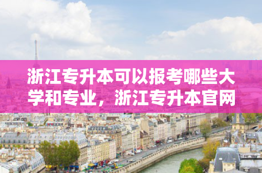 浙江专升本可以报考哪些大学和专业，浙江专升本官网