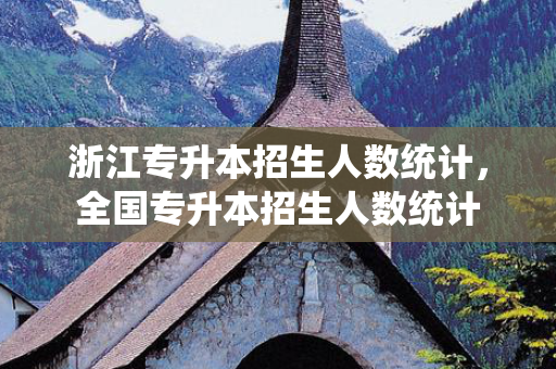 浙江专升本招生人数统计，全国专升本招生人数统计