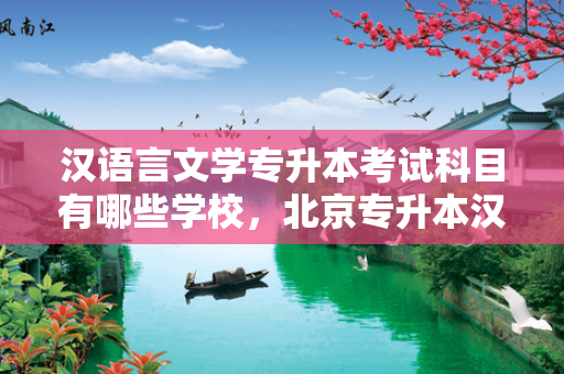 汉语言文学专升本考试科目有哪些学校，北京专升本汉语言文学