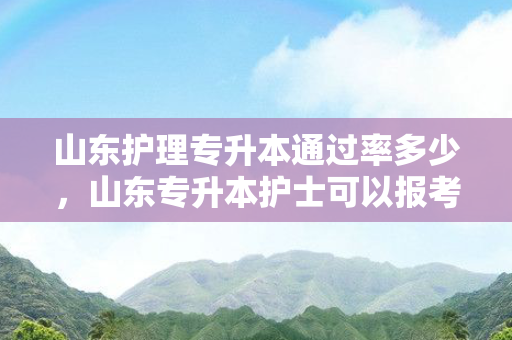 山东护理专升本通过率多少，山东专升本护士可以报考哪些学校