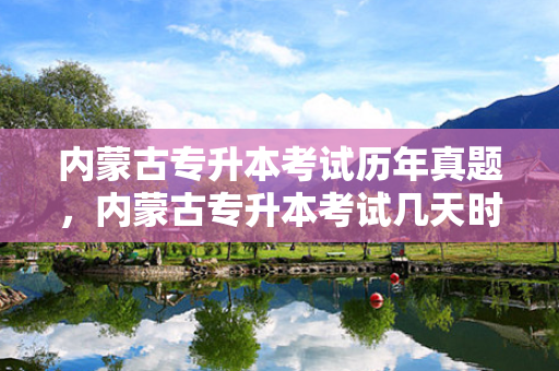 内蒙古专升本考试历年真题，内蒙古专升本考试几天时间啊