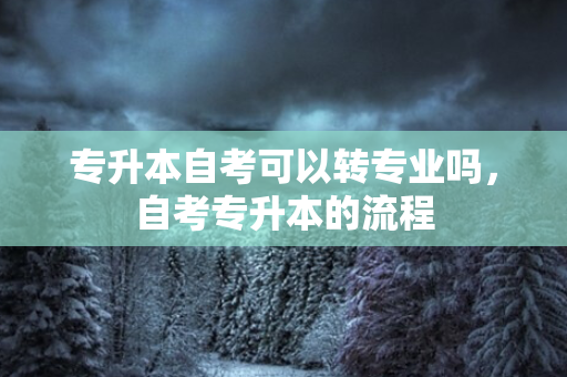 专升本自考可以转专业吗，自考专升本的流程