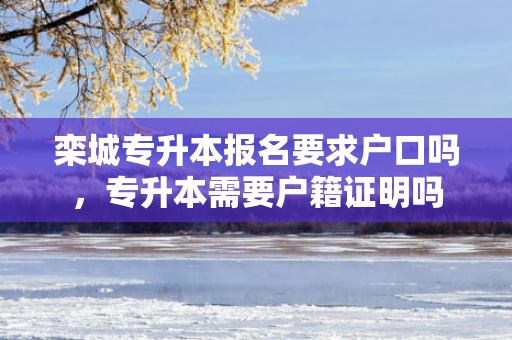 栾城专升本报名要求户口吗，专升本需要户籍证明吗