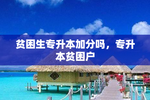 贫困生专升本加分吗，专升本贫困户