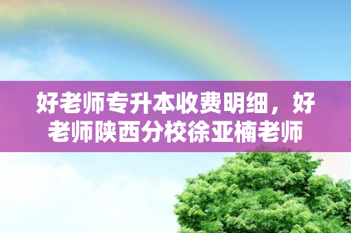 好老师专升本收费明细，好老师陕西分校徐亚楠老师