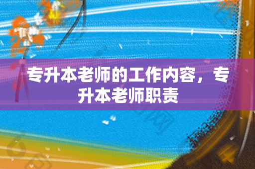 专升本老师的工作内容，专升本老师职责