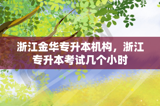 浙江金华专升本机构，浙江专升本考试几个小时