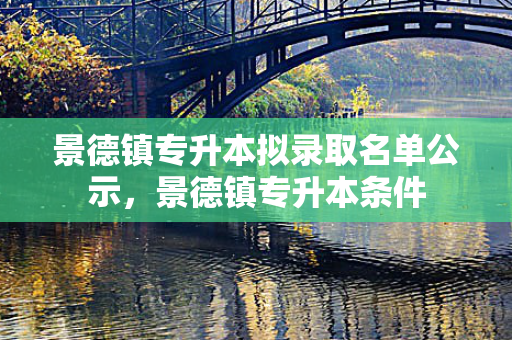 景德镇专升本拟录取名单公示，景德镇专升本条件