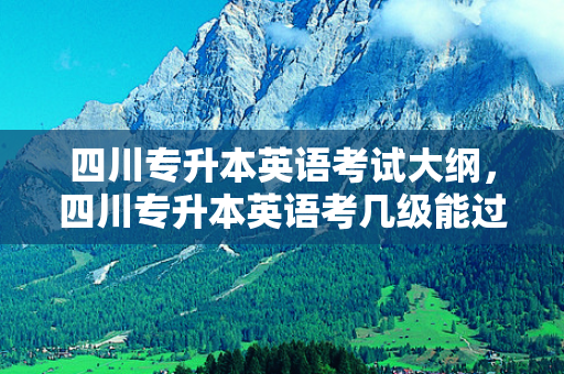 四川专升本英语考试大纲，四川专升本英语考几级能过